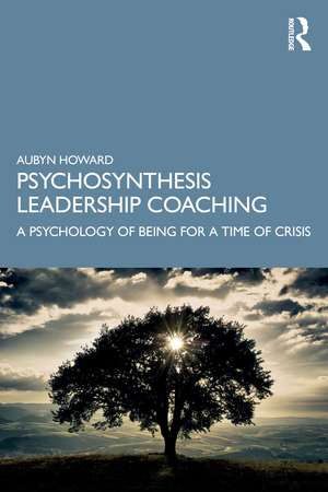 Psychosynthesis Leadership Coaching: A Psychology of Being for a Time of Crisis de Aubyn Howard