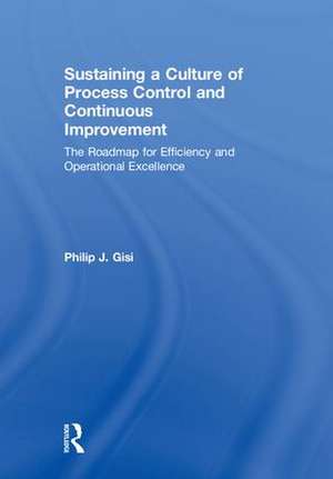 Sustaining a Culture of Process Control and Continuous Improvement: The Roadmap for Efficiency and Operational Excellence de Philip J. Gisi