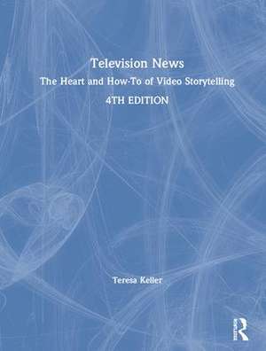 Television News: The Heart and How-To of Video Storytelling de Teresa Keller