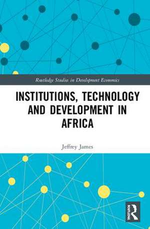 Institutions, Technology and Development in Africa de Jeffrey James