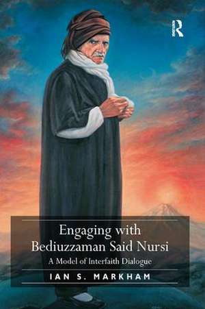 Engaging with Bediuzzaman Said Nursi: A Model of Interfaith Dialogue de Ian S. Markham