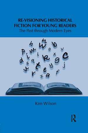 Re-visioning Historical Fiction for Young Readers: The Past through Modern Eyes de Kim Wilson