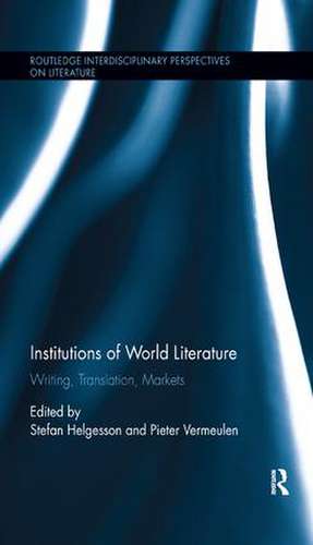 Institutions of World Literature: Writing, Translation, Markets de Stefan Helgesson