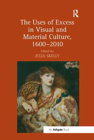 The Uses of Excess in Visual and Material Culture, 1600–2010 de Julia Skelly