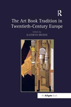 The Art Book Tradition in Twentieth-Century Europe de Kathryn Brown