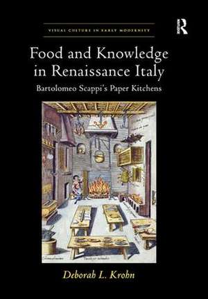 Food and Knowledge in Renaissance Italy: Bartolomeo Scappi's Paper Kitchens de Deborah L Krohn