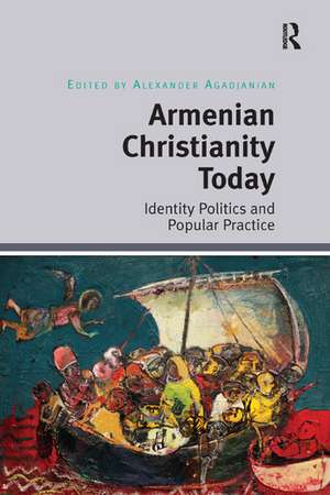 Armenian Christianity Today: Identity Politics and Popular Practice de Alexander Agadjanian