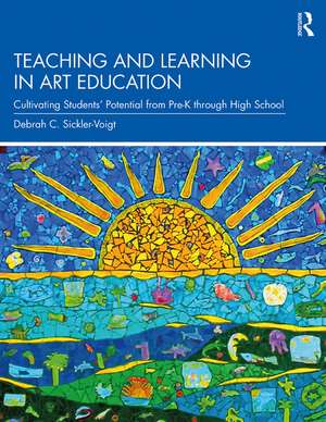 Teaching and Learning in Art Education: Cultivating Students’ Potential from Pre-K through High School de Debrah C. Sickler-Voigt