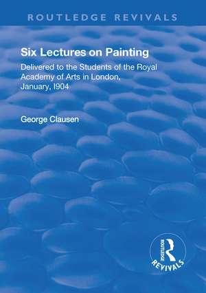 Revival: Six Lectures on Painting (1904): Delivered to the Students of the Royal Academy of Arts in London, January 1904 de George Clausen