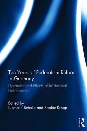 Ten Years of Federalism Reform in Germany: Dynamics and Effects of Institutional Development de Nathalie Behnke