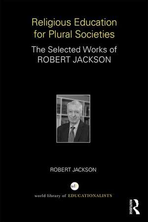 Religious Education for Plural Societies: The Selected Works of Robert Jackson de Robert Jackson