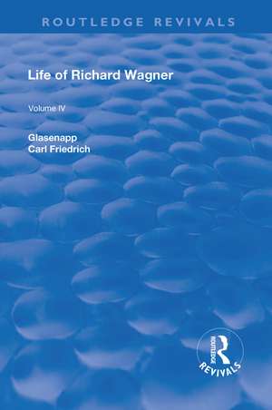 Revival: Life of Richard Wagner Vol. IV (1904): Art and Politics de Carl Francis Glasenapp