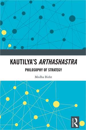 Kautilya's Arthashastra: Philosophy of Strategy de Medha Bisht