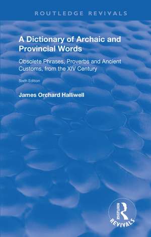 A Dictionary of Archaic and Provincial Words: Obsolete Phrases, Proverbs, and Ancient Customs, from the XIV Century de James Orchard Halliwell