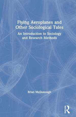 Flying Aeroplanes and Other Sociological Tales: An Introduction to Sociology and Research Methods de Brian McDonough