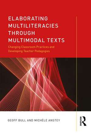 Elaborating Multiliteracies through Multimodal Texts: Changing Classroom Practices and Developing Teacher Pedagogies de Geoff Bull