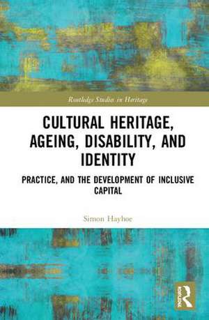 Cultural Heritage, Ageing, Disability, and Identity: Practice, and the development of inclusive capital de Simon Hayhoe