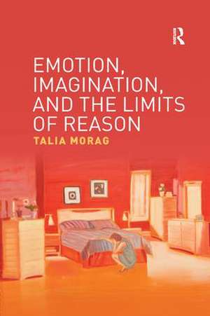 Emotion, Imagination, and the Limits of Reason de Talia Morag