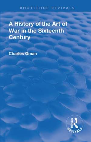 Revival: A History of the Art of War in the Sixteenth Century (1937) de Charles, Sir. Oman