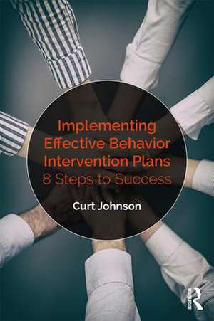 Implementing Effective Behavior Intervention Plans: 8 Steps to Success de Curt Johnson