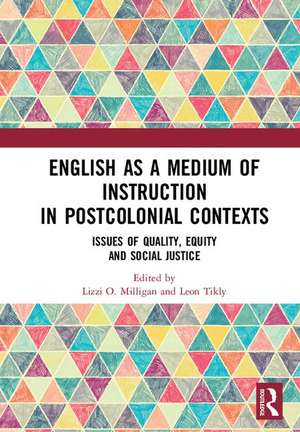 English as a Medium of Instruction in Postcolonial Contexts: Issues of Quality, Equity and Social Justice de Lizzi O. Milligan