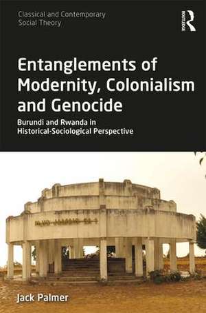 Entanglements of Modernity, Colonialism and Genocide: Burundi and Rwanda in Historical-Sociological Perspective de Jack Palmer