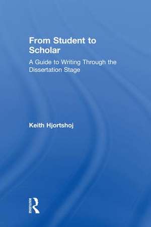 From Student to Scholar: A Guide to Writing Through the Dissertation Stage de Keith Hjortshoj