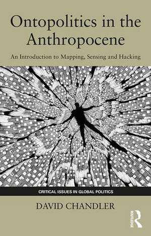 Ontopolitics in the Anthropocene: An Introduction to Mapping, Sensing and Hacking de David Chandler