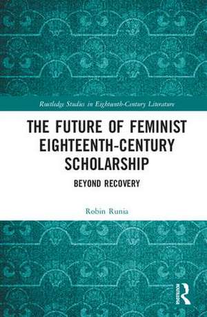 The Future of Feminist Eighteenth-Century Scholarship: Beyond Recovery de Robin Runia