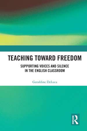 Teaching Toward Freedom: Supporting Voices and Silence in the English Classroom de Geraldine DeLuca