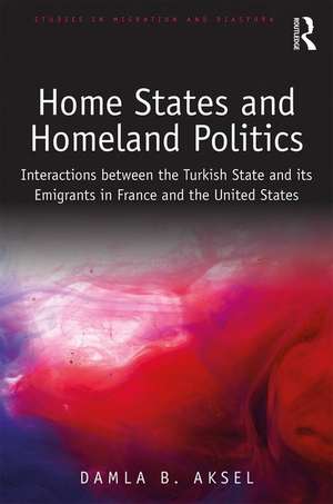 Home States and Homeland Politics: Interactions between the Turkish State and its Emigrants in France and the United States de Damla B. Aksel