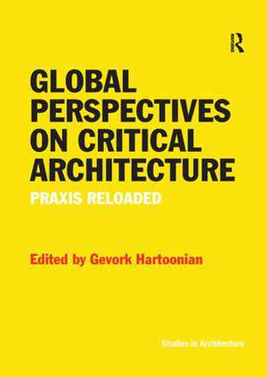 Global Perspectives on Critical Architecture: Praxis Reloaded de Gevork Hartoonian