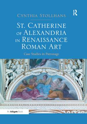 St. Catherine of Alexandria in Renaissance Roman Art: Case Studies in Patronage de Cynthia Stollhans