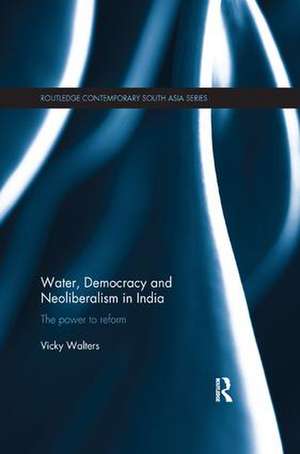 Water, Democracy and Neoliberalism in India: The Power to Reform de Vicky Walters