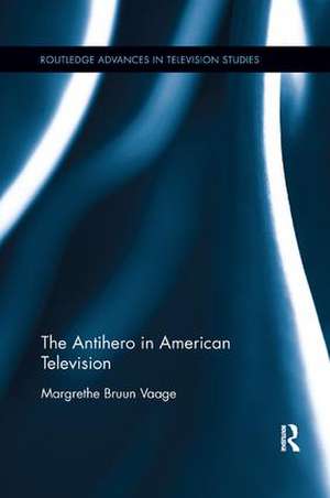 The Antihero in American Television de Margrethe Bruun Vaage