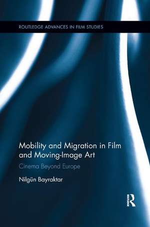 Mobility and Migration in Film and Moving Image Art: Cinema Beyond Europe de Nilgun Bayraktar