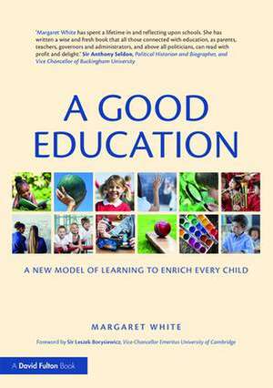 A Good Education: A New Model of Learning to Enrich Every Child de Margaret White