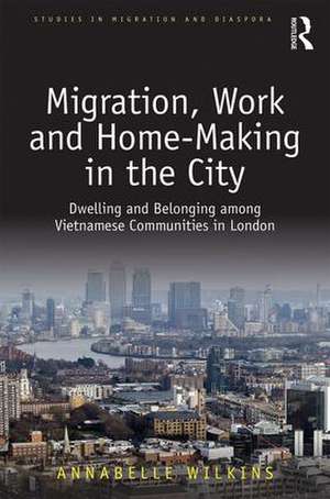 Migration, Work and Home-Making in the City: Dwelling and Belonging among Vietnamese Communities in London de Annabelle Wilkins