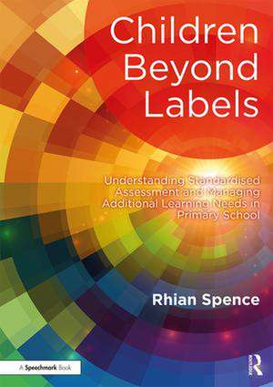 Children Beyond Labels: Understanding Standardised Assessment and Managing Additional Learning Needs in Primary School de Rhian Spence