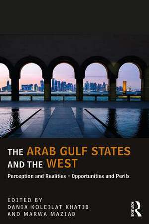 The Arab Gulf States and the West: Perceptions and Realities – Opportunities and Perils de Dania Koleilat Khatib