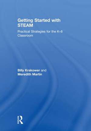 Getting Started with STEAM: Practical Strategies for the K-8 Classroom de Billy Krakower