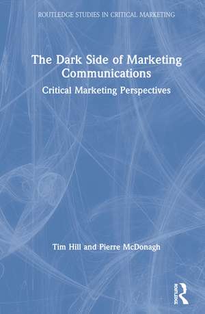 The Dark Side of Marketing Communications: Critical Marketing Perspectives de Tim Hill