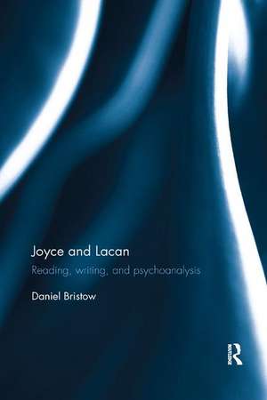 Joyce and Lacan: Reading, Writing, and Psychoanalysis de Daniel Bristow