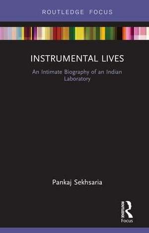 Instrumental Lives: An Intimate Biography of an Indian Laboratory de Pankaj Sekhsaria