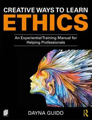 Creative Ways to Learn Ethics: An Experiential Training Manual for Helping Professionals de Dayna Guido