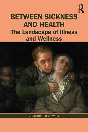 Between Sickness and Health: The Landscape of Illness and Wellness de Christopher D. Ward