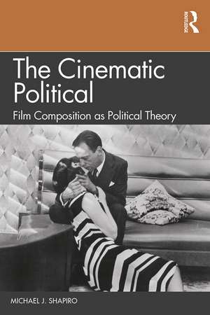 The Cinematic Political: Film Composition as Political Theory de Michael J. Shapiro