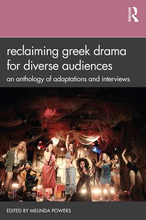 Reclaiming Greek Drama for Diverse Audiences: An Anthology of Adaptations and Interviews de Melinda Powers