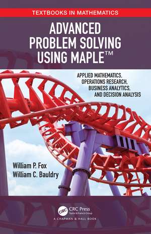 Advanced Problem Solving Using Maple: Applied Mathematics, Operations Research, Business Analytics, and Decision Analysis de William P Fox