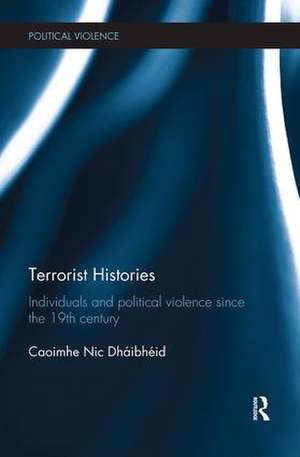 Terrorist Histories: Individuals and Political Violence since the 19th Century de Caoimhe Nic Dhaibheid